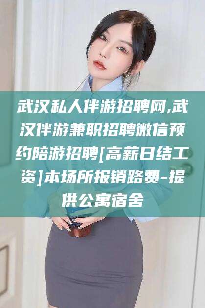 京山武汉私人伴游招聘网,武汉伴游兼职招聘微信预约陪游招聘[高薪日结工资]本场所报销路费-提供公寓宿舍