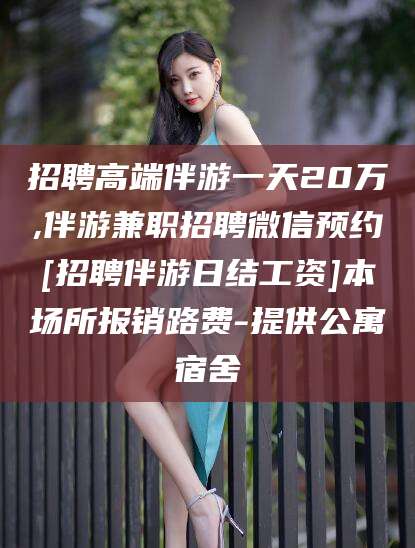 京山招聘高端伴游一天20万,伴游兼职招聘微信预约[招聘伴游日结工资]本场所报销路费-提供公寓宿舍