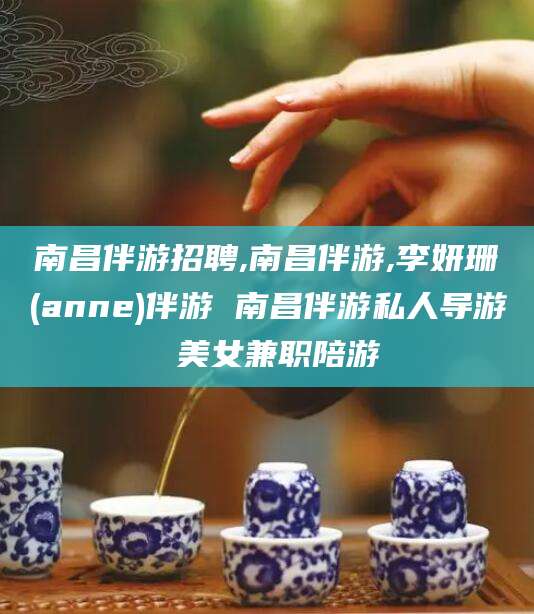 京山南昌伴游招聘,南昌伴游,李妍珊(anne)伴游 南昌伴游私人导游 美女兼职陪游