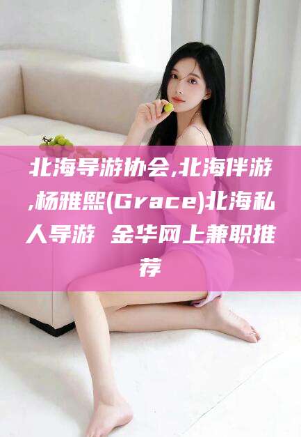 京山北海导游协会,北海伴游,杨雅熙(Grace)北海私人导游 金华网上兼职推荐