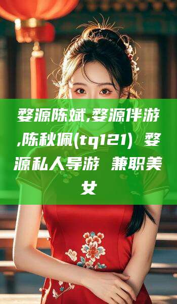 京山婺源陈斌,婺源伴游,陈秋佩(tq121) 婺源私人导游 兼职美女