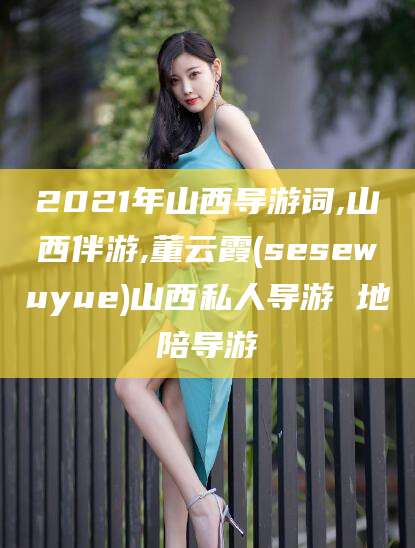 京山2021年山西导游词,山西伴游,董云霞(sesewuyue)山西私人导游 地陪导游
