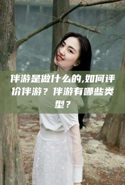 京山伴游是做什么的,如何评价伴游？伴游有哪些类型？