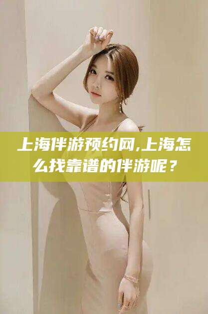 京山上海伴游预约网,上海怎么找靠谱的伴游呢？
