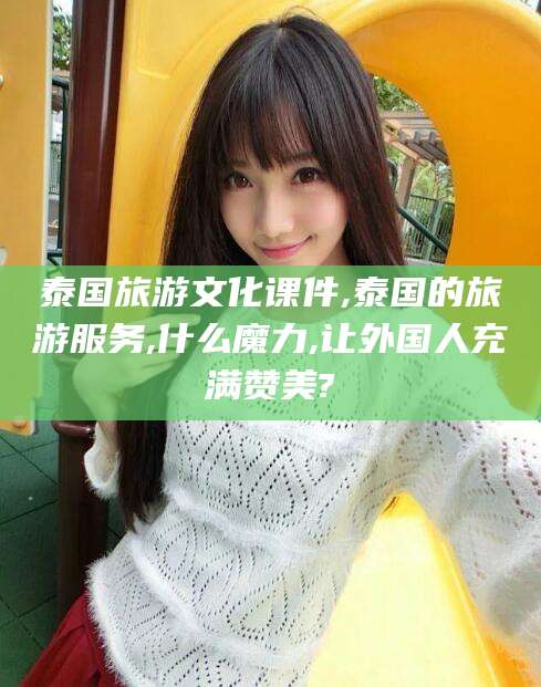 京山泰国旅游文化课件,泰国的旅游服务,什么魔力,让外国人充满赞美?
