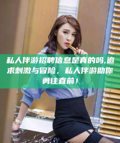 京山私人伴游招聘信息是真的吗,追求刺激与冒险，私人伴游助你勇往直前！