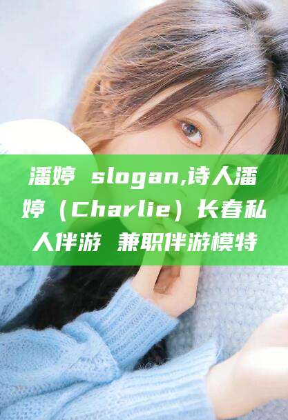 京山潘婷 slogan,诗人潘婷（Charlie）长春私人伴游 兼职伴游模特