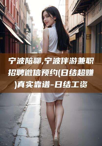 京山宁波陪聊,宁波伴游兼职招聘微信预约(日结超赚)真实靠谱-日结工资