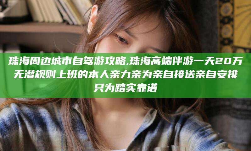 京山珠海周边城市自驾游攻略,珠海高端伴游一天20万无潜规则上班的本人亲力亲为亲自接送亲自安排只为踏实靠谱