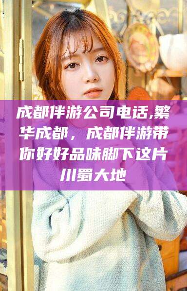 成都伴游公司电话,繁华成都，成都伴游带你好好品味脚下这片川蜀大地