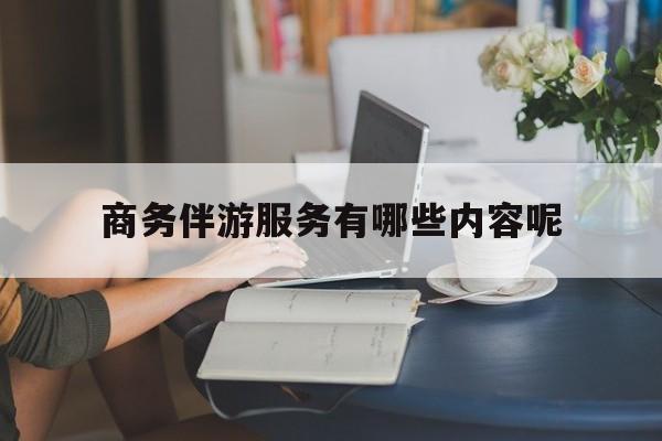 商务伴游服务有哪些内容呢英语最新资讯（谁能告诉我哪里有京山商务伴游服务有哪些内容呢？）