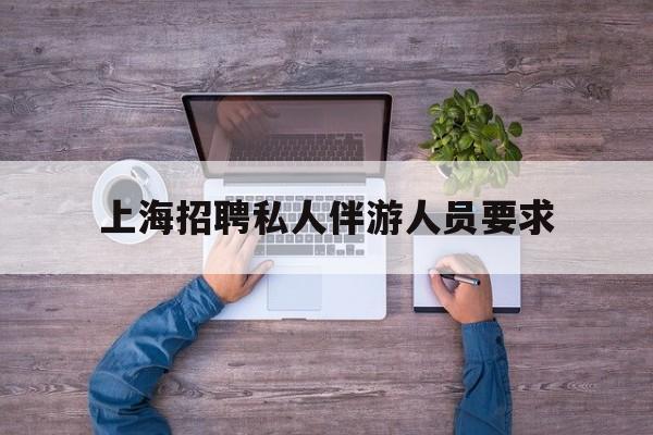 58同城上海招聘私人家庭管家最新资讯（谁能告诉我哪里有京山上海招聘私人伴游人员要求？）