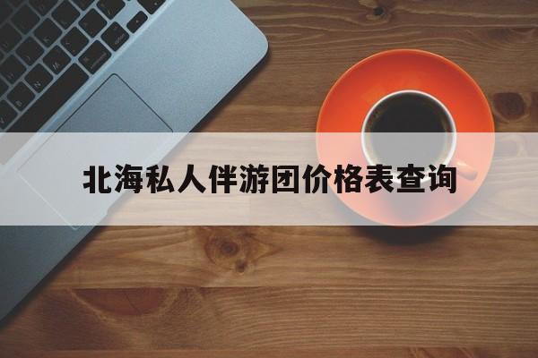 北海瑞宝旅行社怎么样好不好最新资讯（谁能告诉我哪里有京山北海私人伴游团价格表查询？）